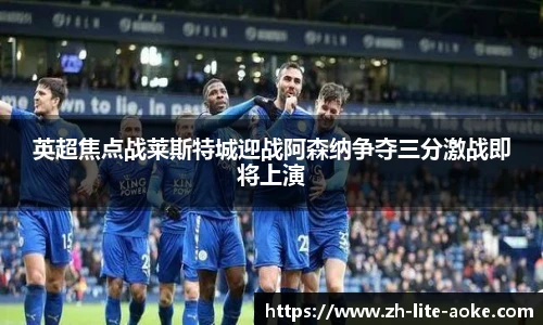 英超焦点战莱斯特城迎战阿森纳争夺三分激战即将上演